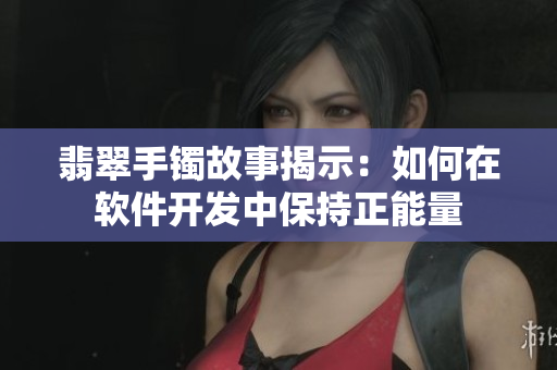 翡翠手镯故事揭示：如何在软件开发中保持正能量