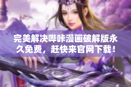 完美解决哔咔漫画破解版永久免费，赶快来官网下载！
