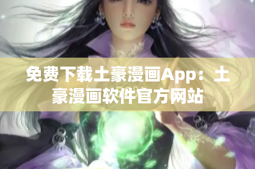 免费下载土豪漫画App：土豪漫画软件官方网站