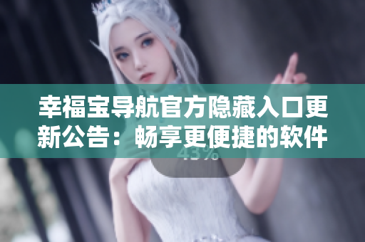 幸福宝导航官方隐藏入口更新公告：畅享更便捷的软件使用体验