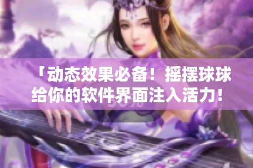 「动态效果必备！摇摆球球给你的软件界面注入活力！」