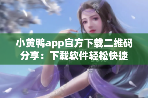 小黄鸭app官方下载二维码分享：下载软件轻松快捷
