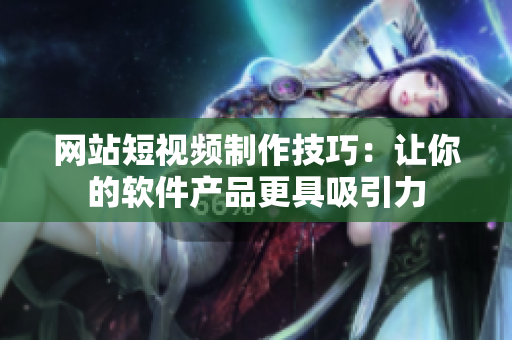 网站短视频制作技巧：让你的软件产品更具吸引力