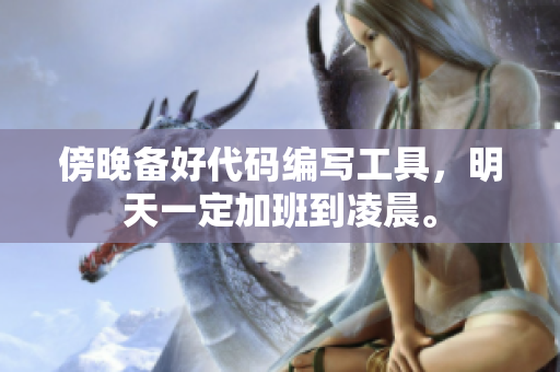 傍晚备好代码编写工具，明天一定加班到凌晨。
