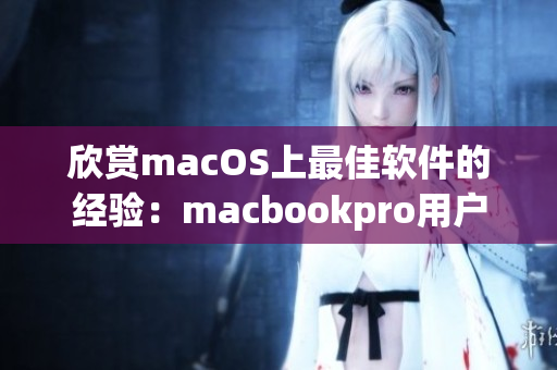 欣赏macOS上最佳软件的经验：macbookpro用户须知软件清单