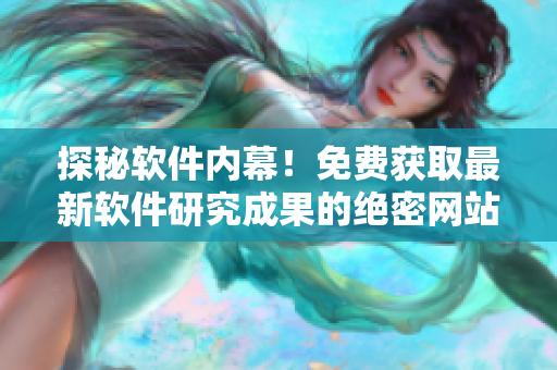 探秘软件内幕！免费获取最新软件研究成果的绝密网站
