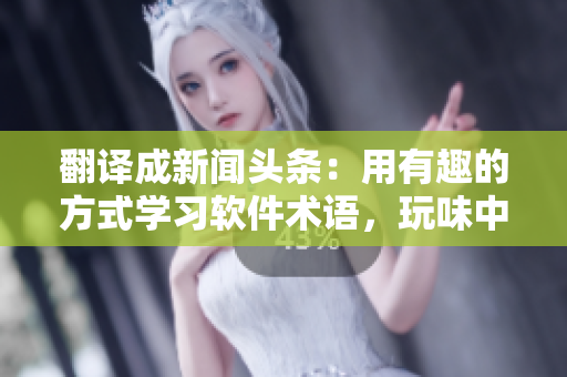翻译成新闻头条：用有趣的方式学习软件术语，玩味中提升英语水平