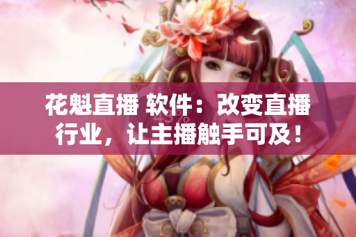 花魁直播 软件：改变直播行业，让主播触手可及！
