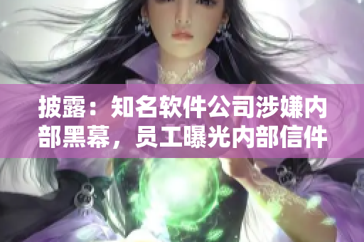 披露：知名软件公司涉嫌内部黑幕，员工曝光内部信件和代码！