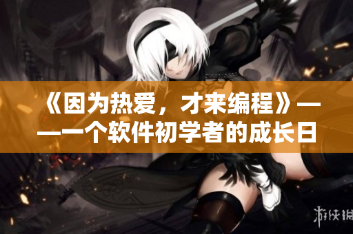 《因为热爱，才来编程》——一个软件初学者的成长日记