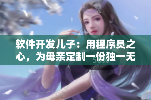软件开发儿子：用程序员之心，为母亲定制一份独一无二的生日礼物