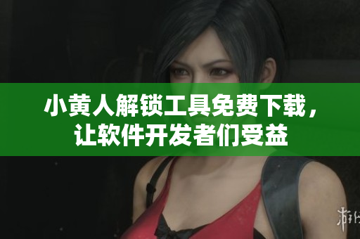 小黄人解锁工具免费下载，让软件开发者们受益