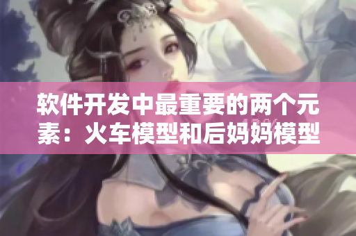 软件开发中最重要的两个元素：火车模型和后妈妈模型