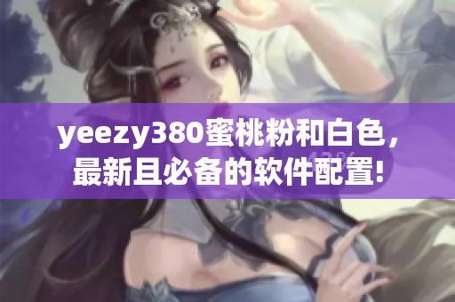 yeezy380蜜桃粉和白色，最新且必备的软件配置!