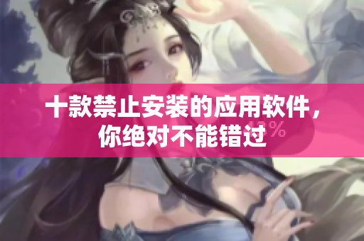 十款禁止安装的应用软件，你绝对不能错过