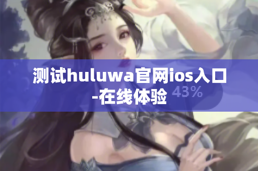 测试huluwa官网ios入口-在线体验