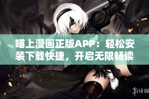 喵上漫画正版APP：轻松安装下载快捷，开启无限畅读体验