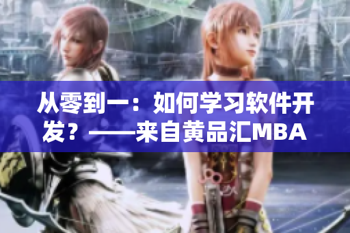 从零到一：如何学习软件开发？——来自黄品汇MBA智库的实战建议