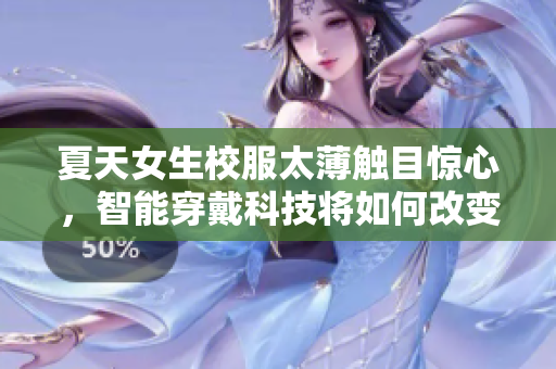 夏天女生校服太薄触目惊心，智能穿戴科技将如何改变校服设计？