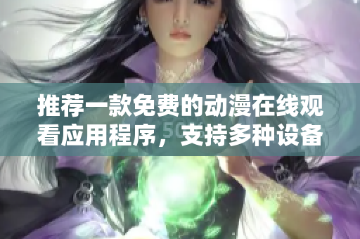 推荐一款免费的动漫在线观看应用程序，支持多种设备。