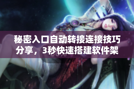秘密入口自动转接连接技巧分享，3秒快速搭建软件架构