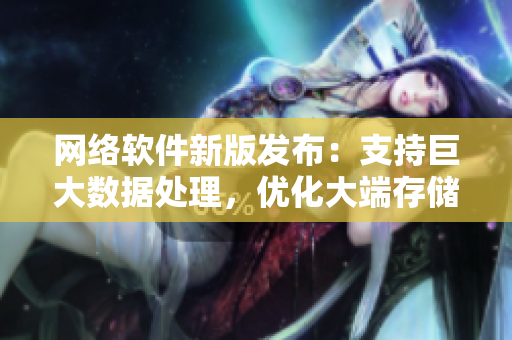 网络软件新版发布：支持巨大数据处理，优化大端存储方式