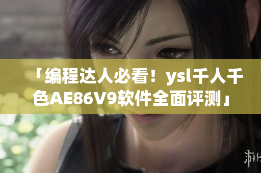 「编程达人必看！ysl千人千色AE86V9软件全面评测」