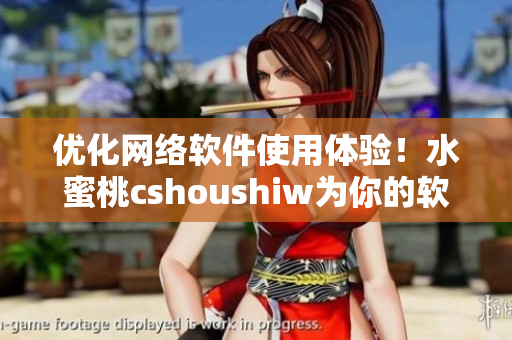 优化网络软件使用体验！水蜜桃cshoushiw为你的软件引擎赋能