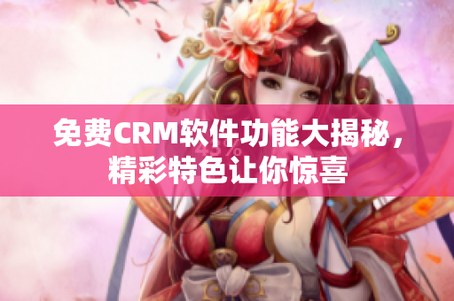 免费CRM软件功能大揭秘，精彩特色让你惊喜