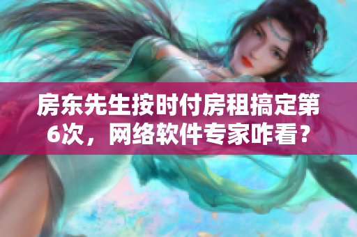 房东先生按时付房租搞定第6次，网络软件专家咋看？