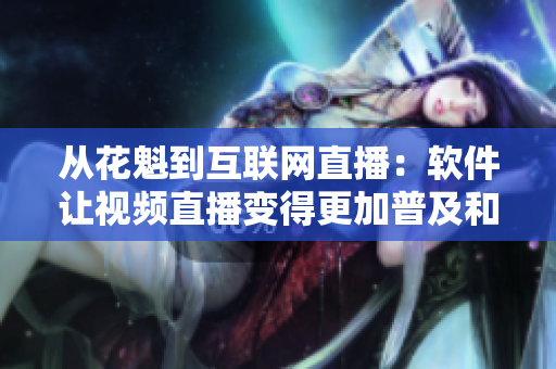 从花魁到互联网直播：软件让视频直播变得更加普及和便捷