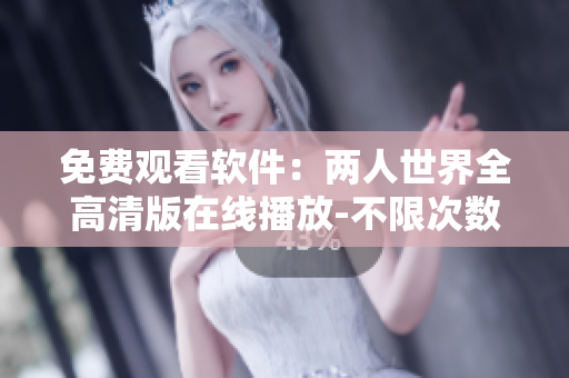 免费观看软件：两人世界全高清版在线播放-不限次数