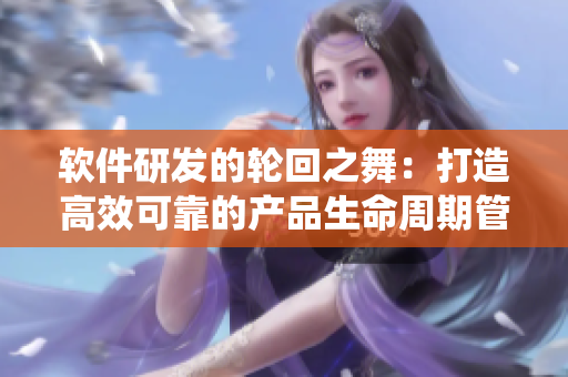 软件研发的轮回之舞：打造高效可靠的产品生命周期管理系统