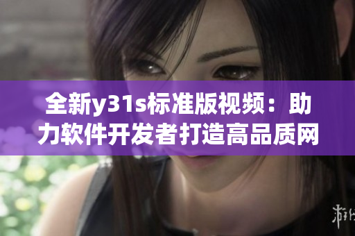 全新y31s标准版视频：助力软件开发者打造高品质网络应用