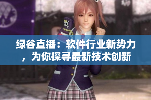 绿谷直播：软件行业新势力，为你探寻最新技术创新