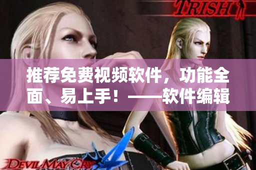 推荐免费视频软件，功能全面、易上手！——软件编辑精选