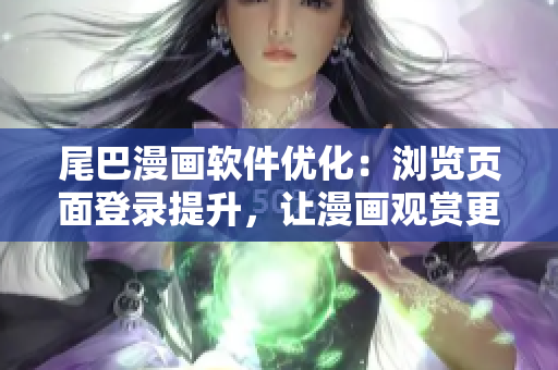 尾巴漫画软件优化：浏览页面登录提升，让漫画观赏更便捷