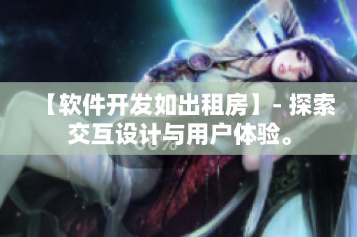 【软件开发如出租房】- 探索交互设计与用户体验。
