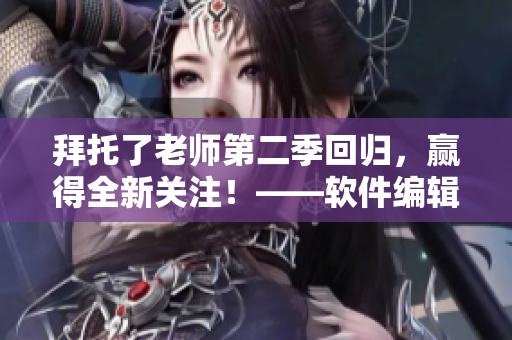 拜托了老师第二季回归，赢得全新关注！——软件编辑笔下的动漫热度