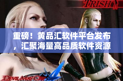 重磅！黄品汇软件平台发布，汇聚海量高品质软件资源！