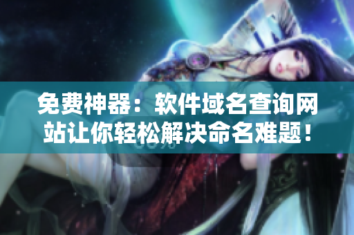 免费神器：软件域名查询网站让你轻松解决命名难题！