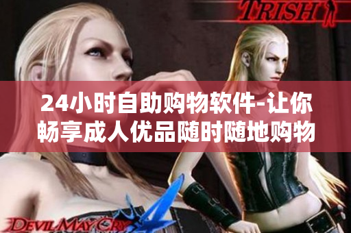 24小时自助购物软件-让你畅享成人优品随时随地购物体验