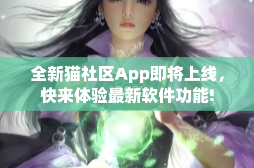 全新猫社区App即将上线，快来体验最新软件功能!
