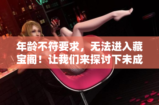 年龄不符要求，无法进入藏宝阁！让我们来探讨下未成年人如何避免访问不良网站