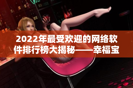 2022年最受欢迎的网络软件排行榜大揭秘——幸福宝登上榜首