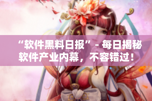 “软件黑料日报”- 每日揭秘软件产业内幕，不容错过！
