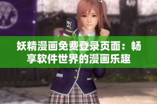 妖精漫画免费登录页面：畅享软件世界的漫画乐趣