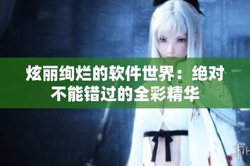 炫丽绚烂的软件世界：绝对不能错过的全彩精华