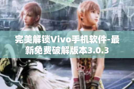 完美解锁Vivo手机软件-最新免费破解版本3.0.3