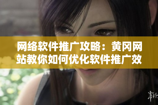 网络软件推广攻略：黄冈网站教你如何优化软件推广效果
